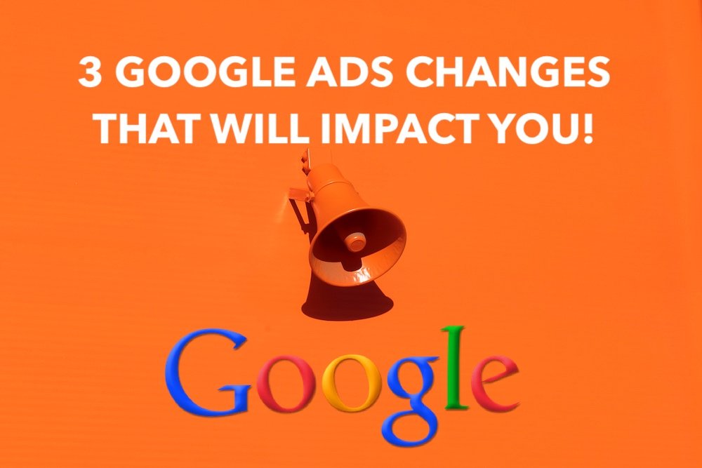 3 google ads changes that will impact you